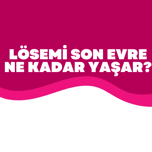 Lösemi son evre ne kadar yaşar?